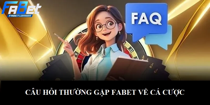 Câu hỏi thường gặp FABET về hoạt động cá cược